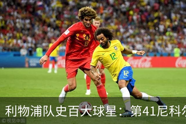 利物浦队史百大球星：第41尼科尔、第42格罗贝拉尔、第43莫尔比