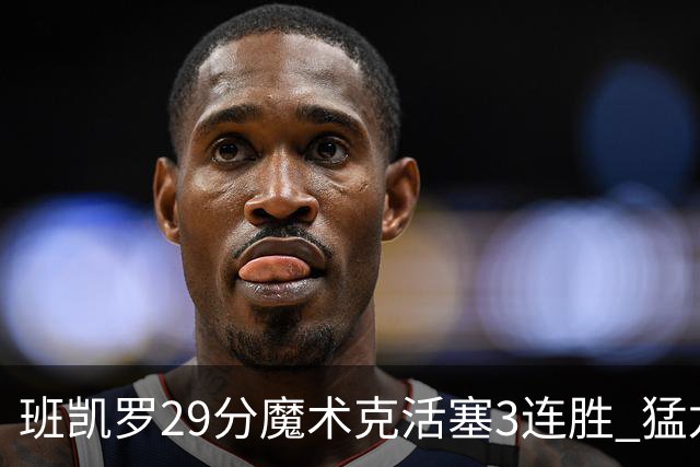 班凯罗29分魔术克活塞3连胜 猛龙送黄蜂4连败